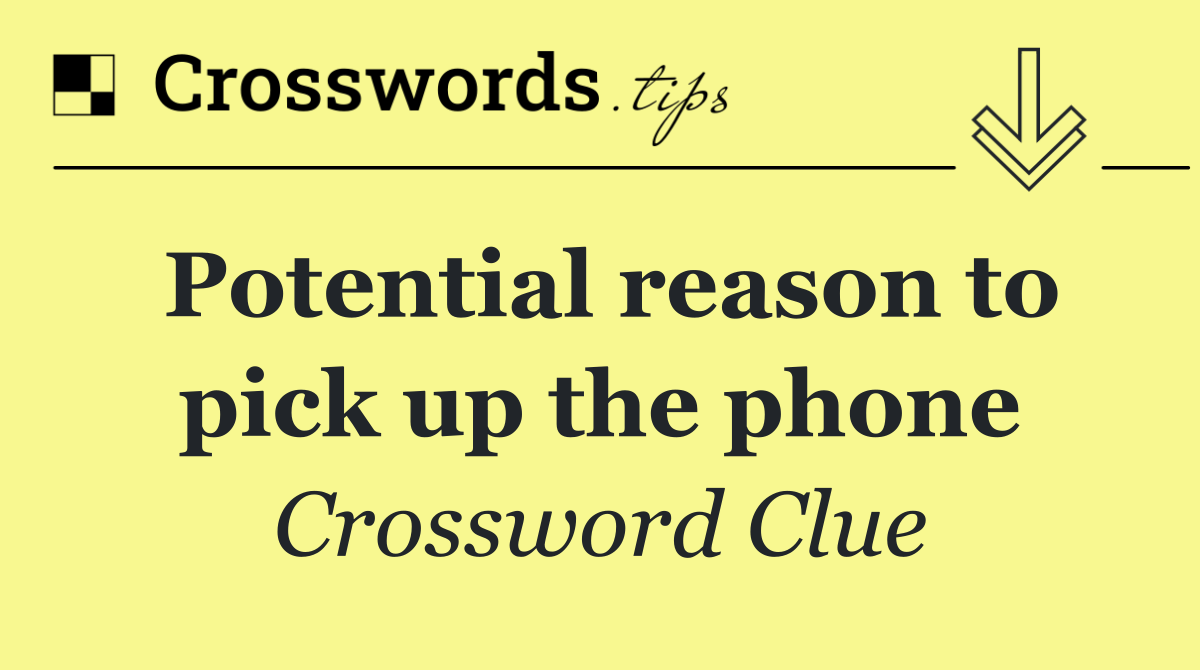 Potential reason to pick up the phone