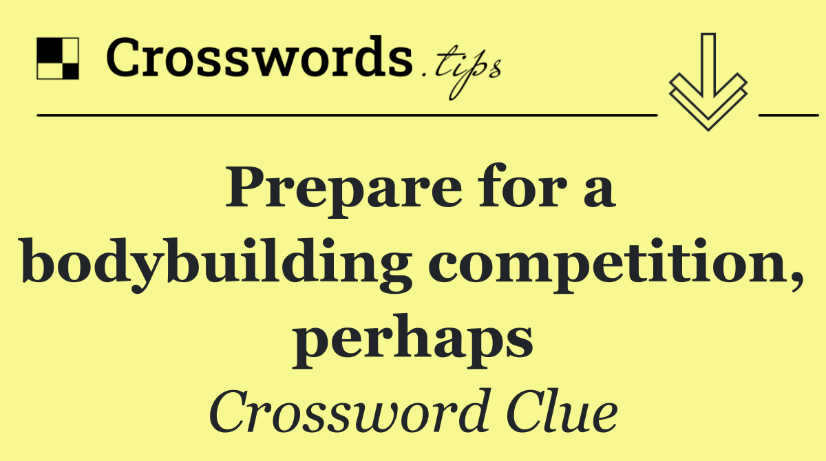 Prepare for a bodybuilding competition, perhaps
