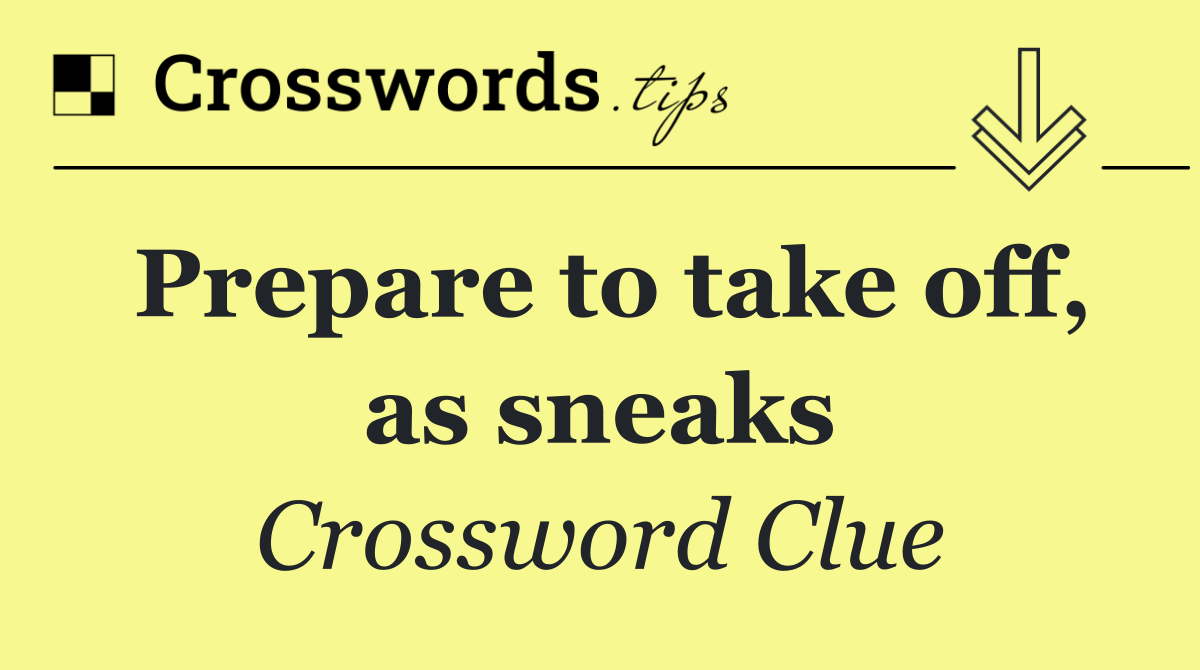 Prepare to take off, as sneaks