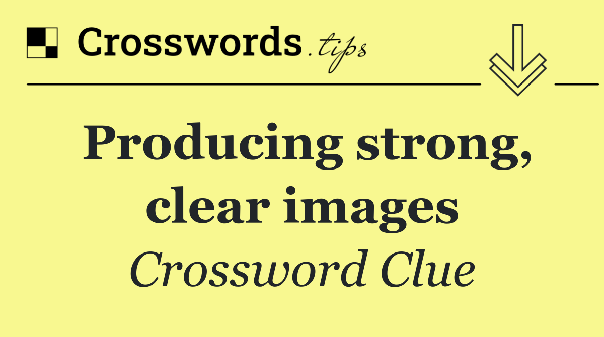 Producing strong, clear images