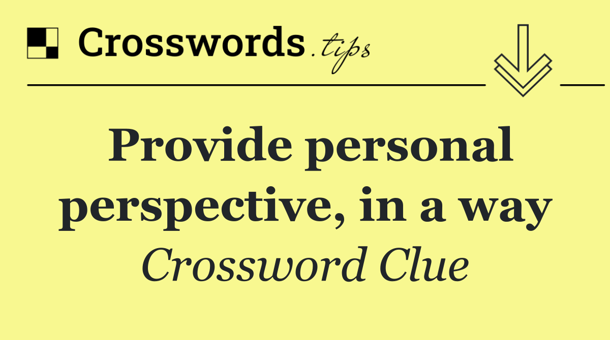 Provide personal perspective, in a way