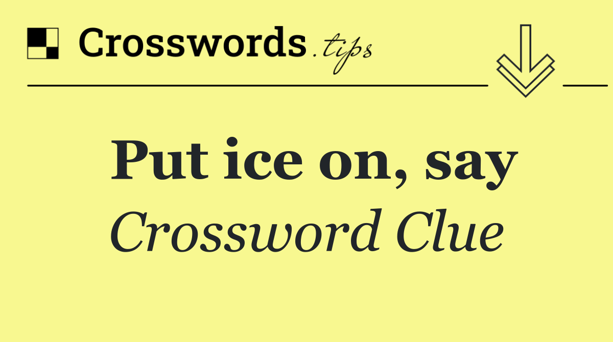 Put ice on, say
