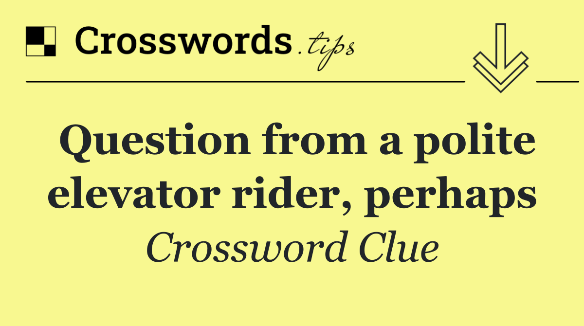 Question from a polite elevator rider, perhaps