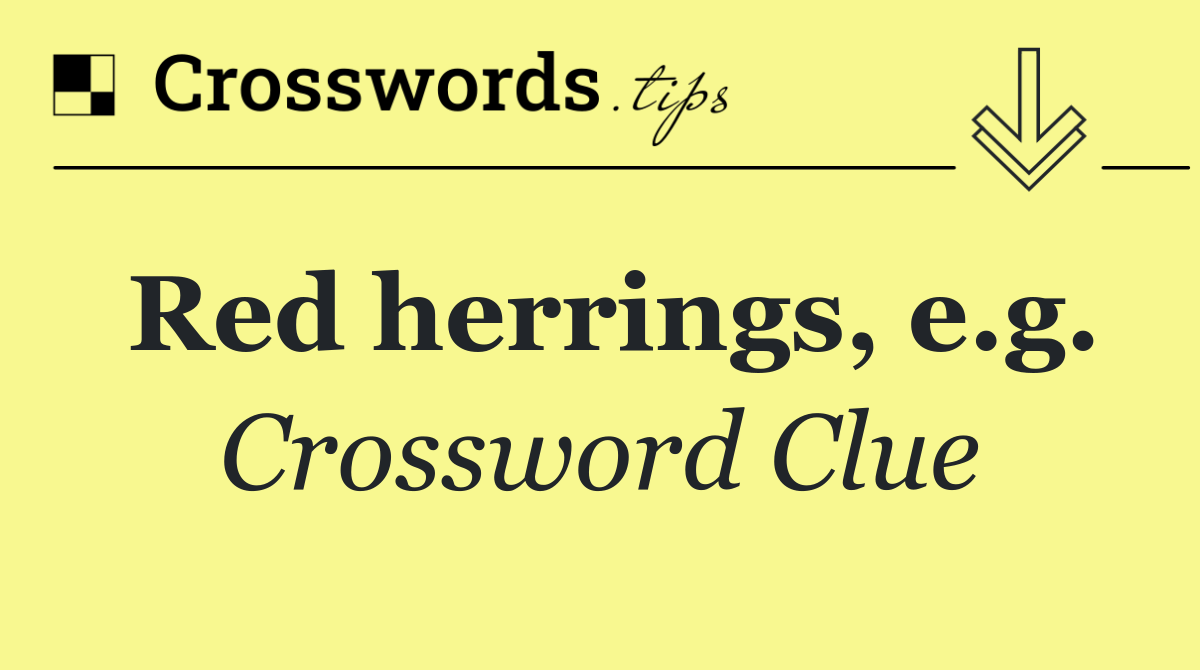 Red herrings, e.g.