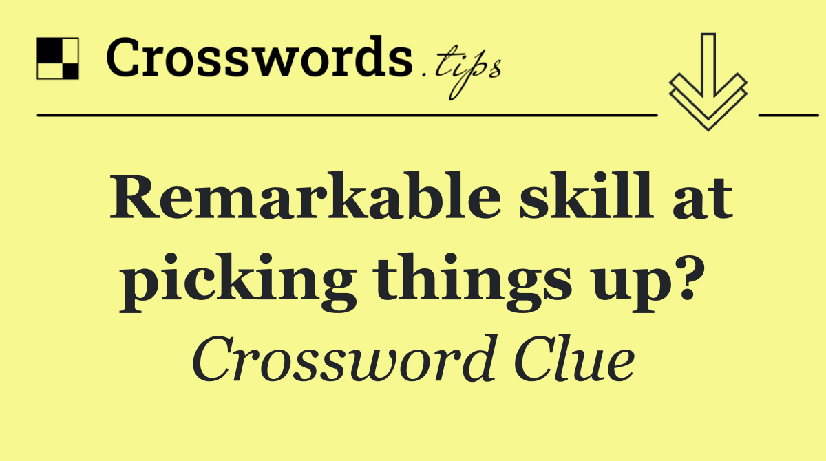 Remarkable skill at picking things up?