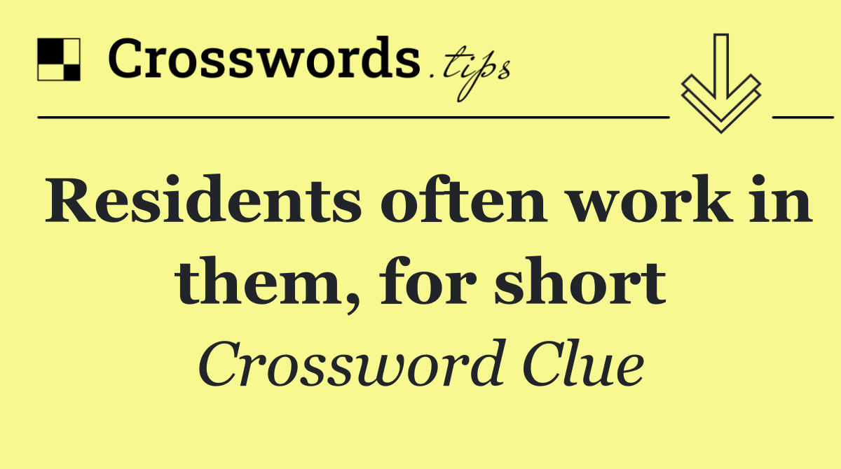 Residents often work in them, for short