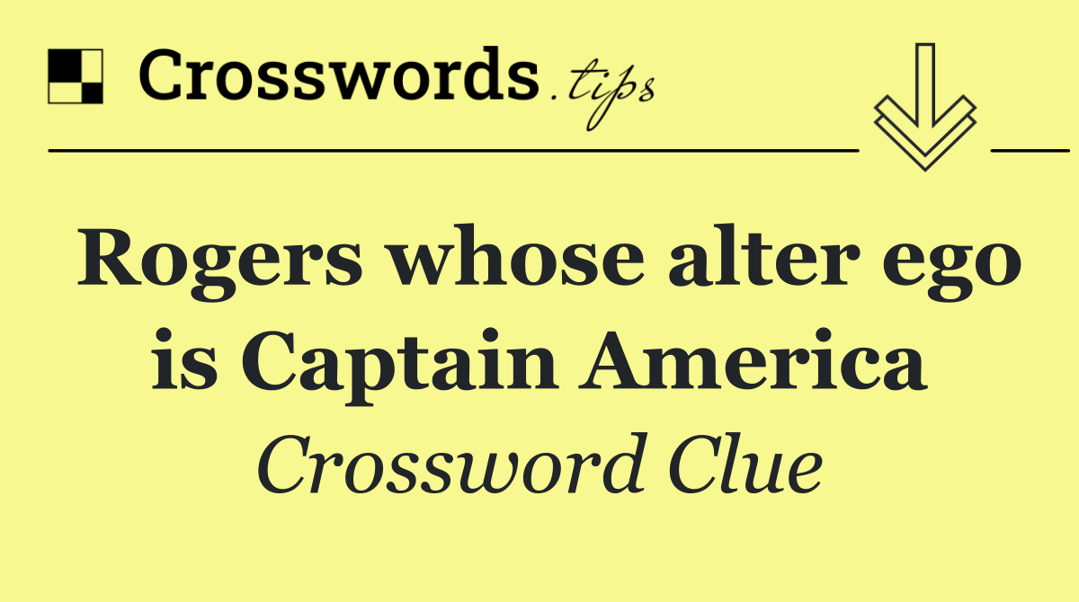 Rogers whose alter ego is Captain America