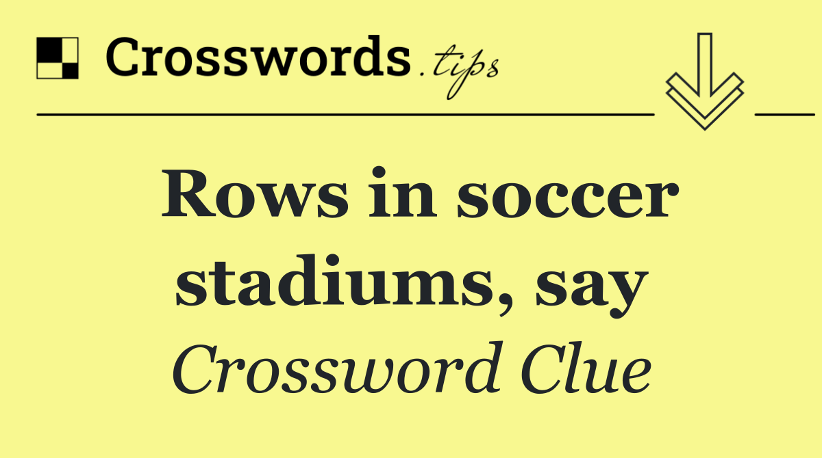 Rows in soccer stadiums, say