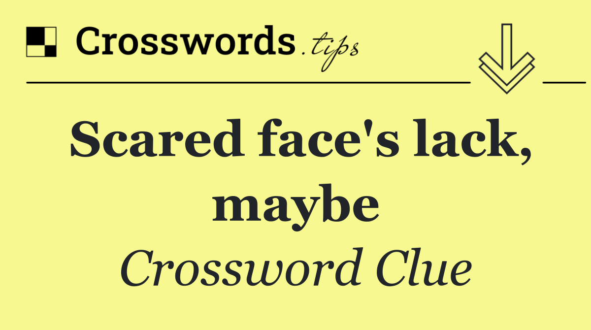 Scared face's lack, maybe