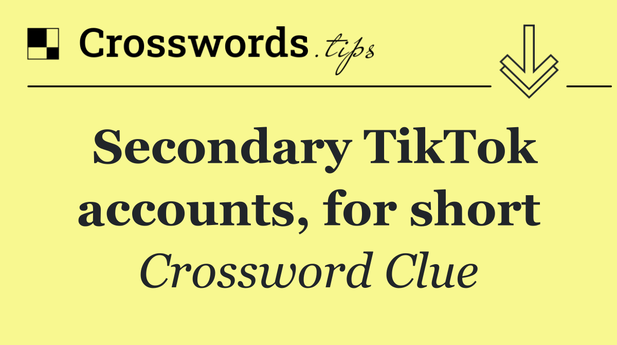 Secondary TikTok accounts, for short
