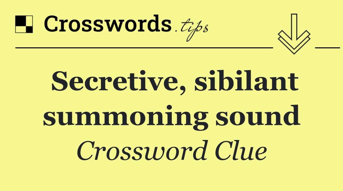 Secretive, sibilant summoning sound