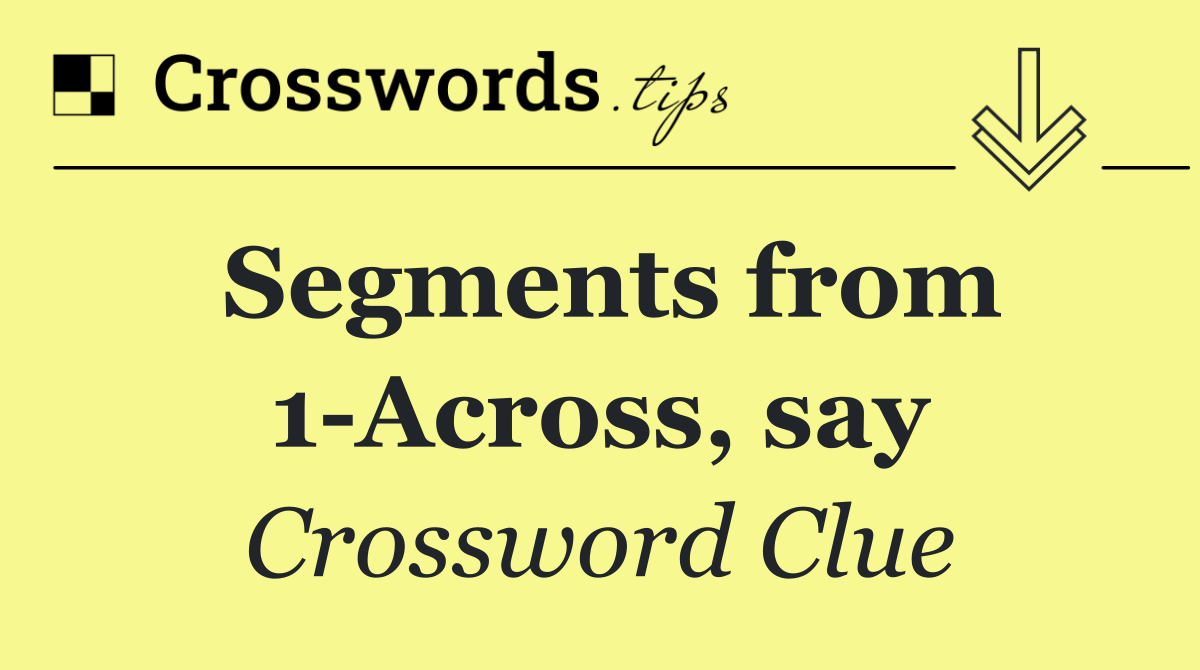 Segments from 1 Across, say