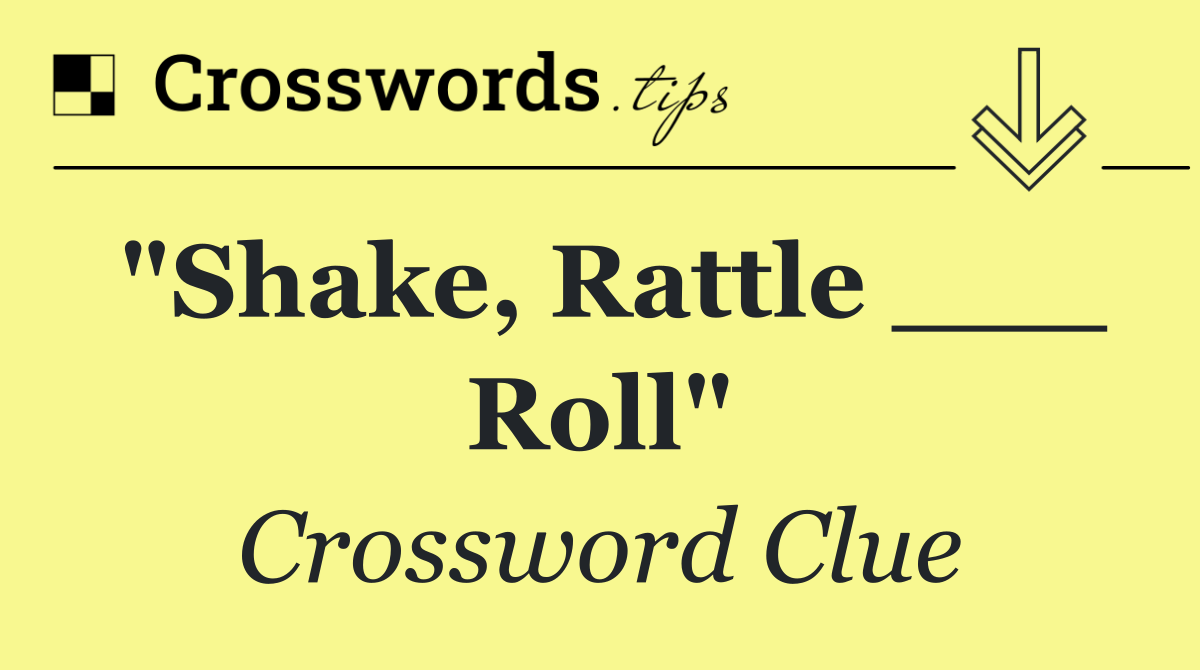 "Shake, Rattle ___ Roll"