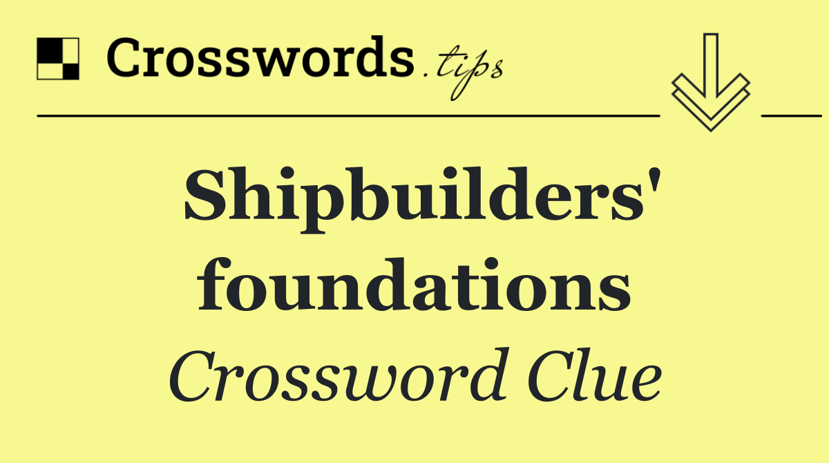 Shipbuilders' foundations