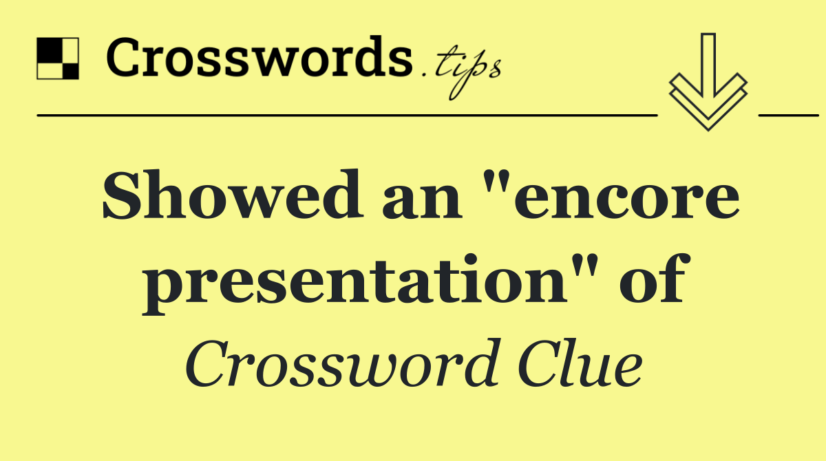 Showed an "encore presentation" of
