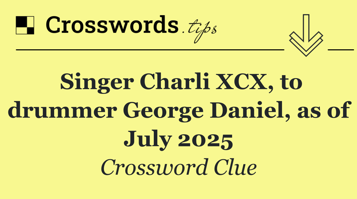 Singer Charli XCX, to drummer George Daniel, as of July 2025
