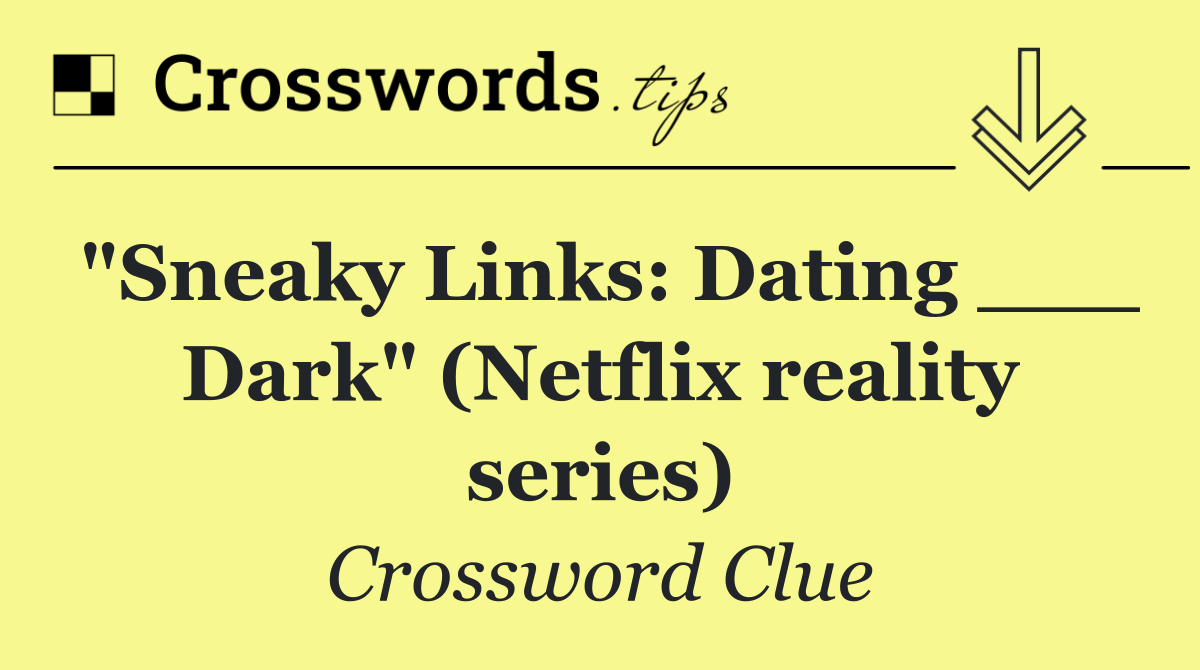 "Sneaky Links: Dating ___ Dark" (Netflix reality series)