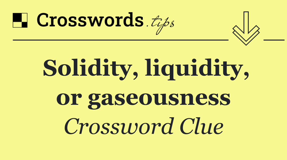 Solidity, liquidity, or gaseousness