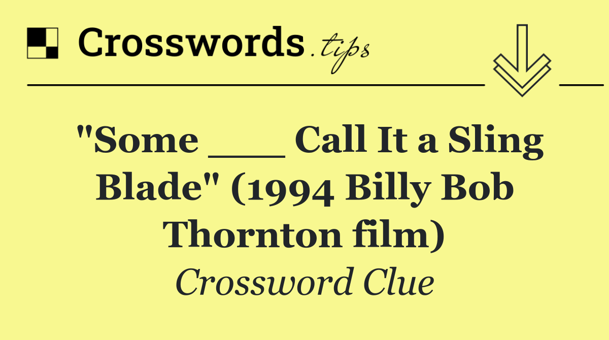 "Some ___ Call It a Sling Blade" (1994 Billy Bob Thornton film)