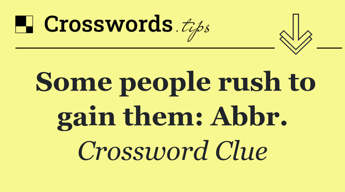 Some people rush to gain them: Abbr.