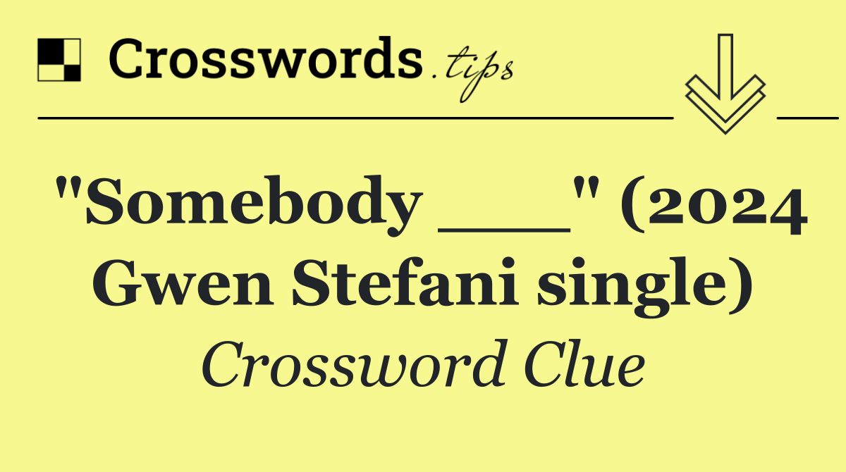 "Somebody ___" (2024 Gwen Stefani single)