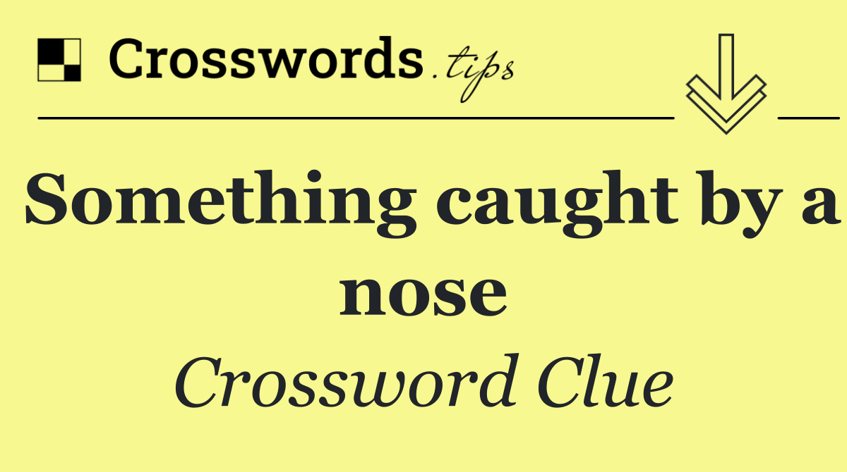 Something caught by a nose