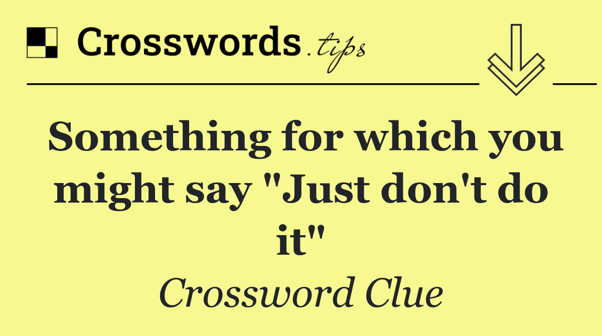Something for which you might say "Just don't do it"