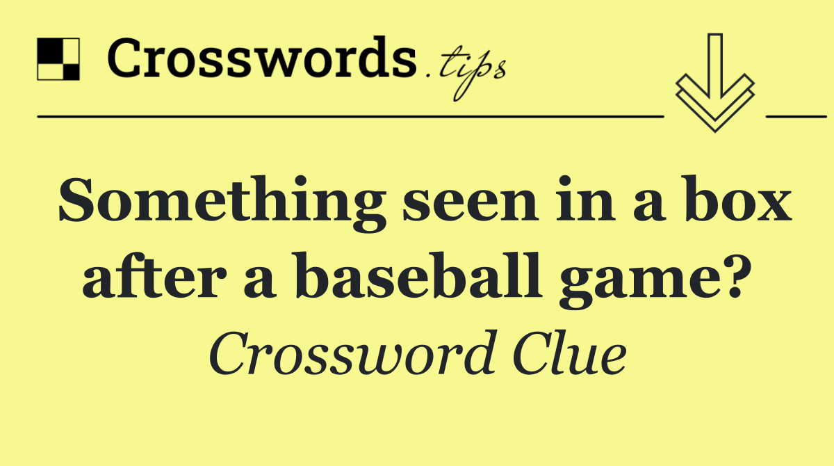 Something seen in a box after a baseball game?