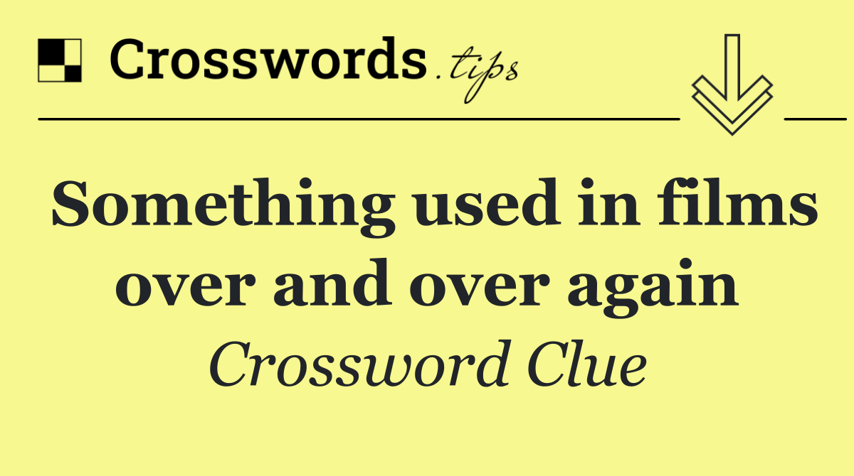 Something used in films over and over again