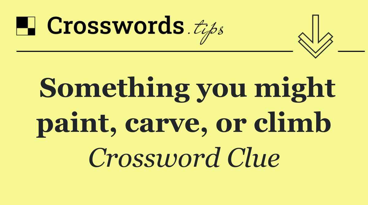 Something you might paint, carve, or climb