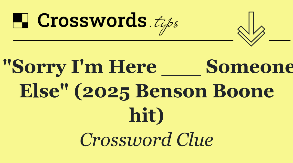"Sorry I'm Here ___ Someone Else" (2025 Benson Boone hit)