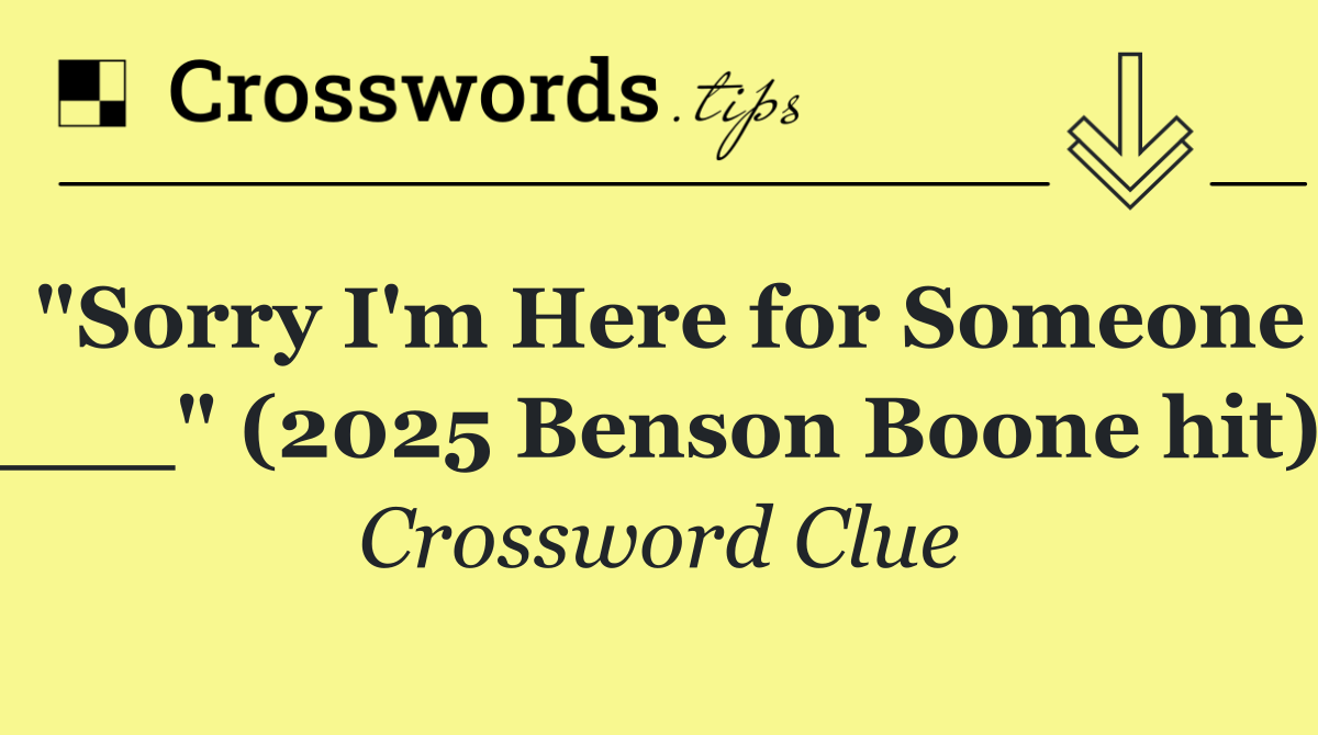 "Sorry I'm Here for Someone ___" (2025 Benson Boone hit)
