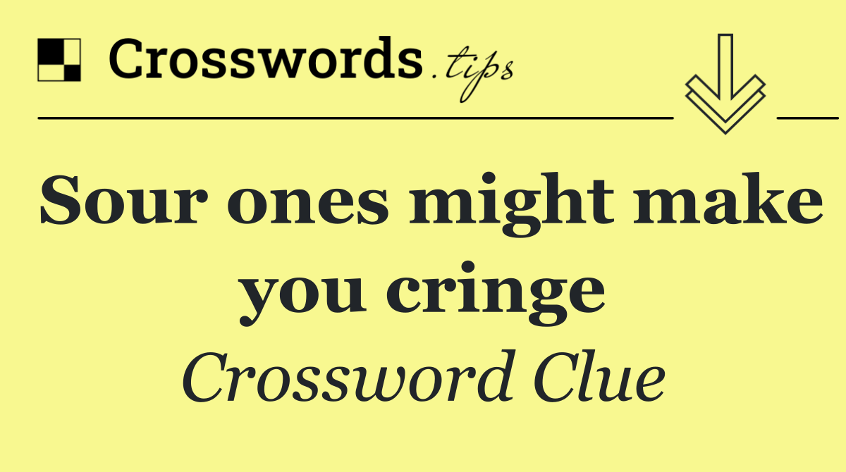 Sour ones might make you cringe