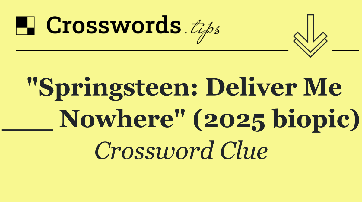 "Springsteen: Deliver Me ___ Nowhere" (2025 biopic)