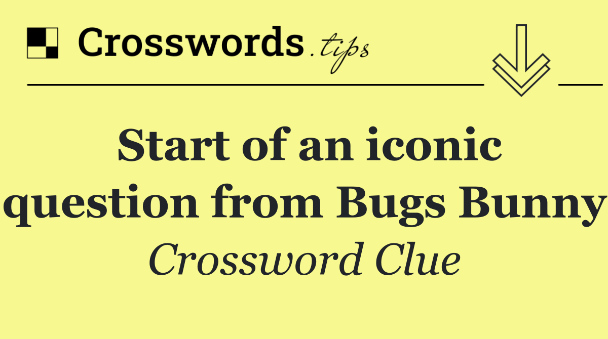 Start of an iconic question from Bugs Bunny