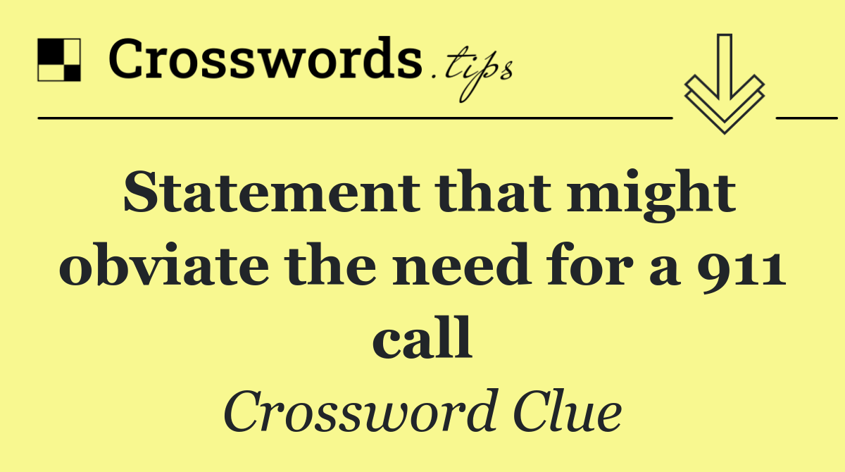 Statement that might obviate the need for a 911 call