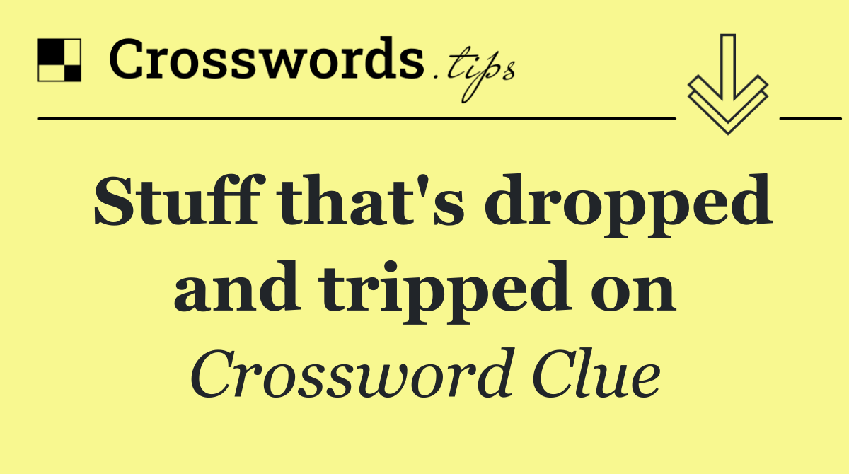 Stuff that's dropped and tripped on