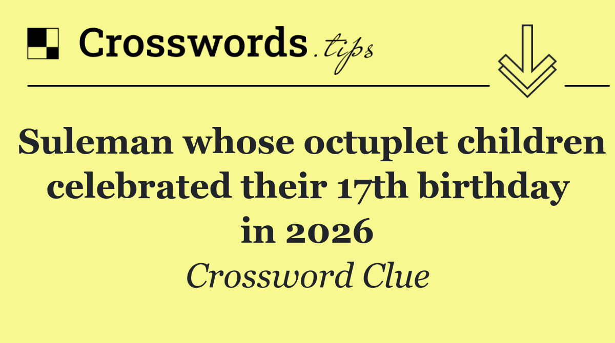 Suleman whose octuplet children celebrated their 17th birthday in 2026