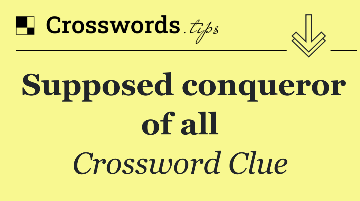 Supposed conqueror of all