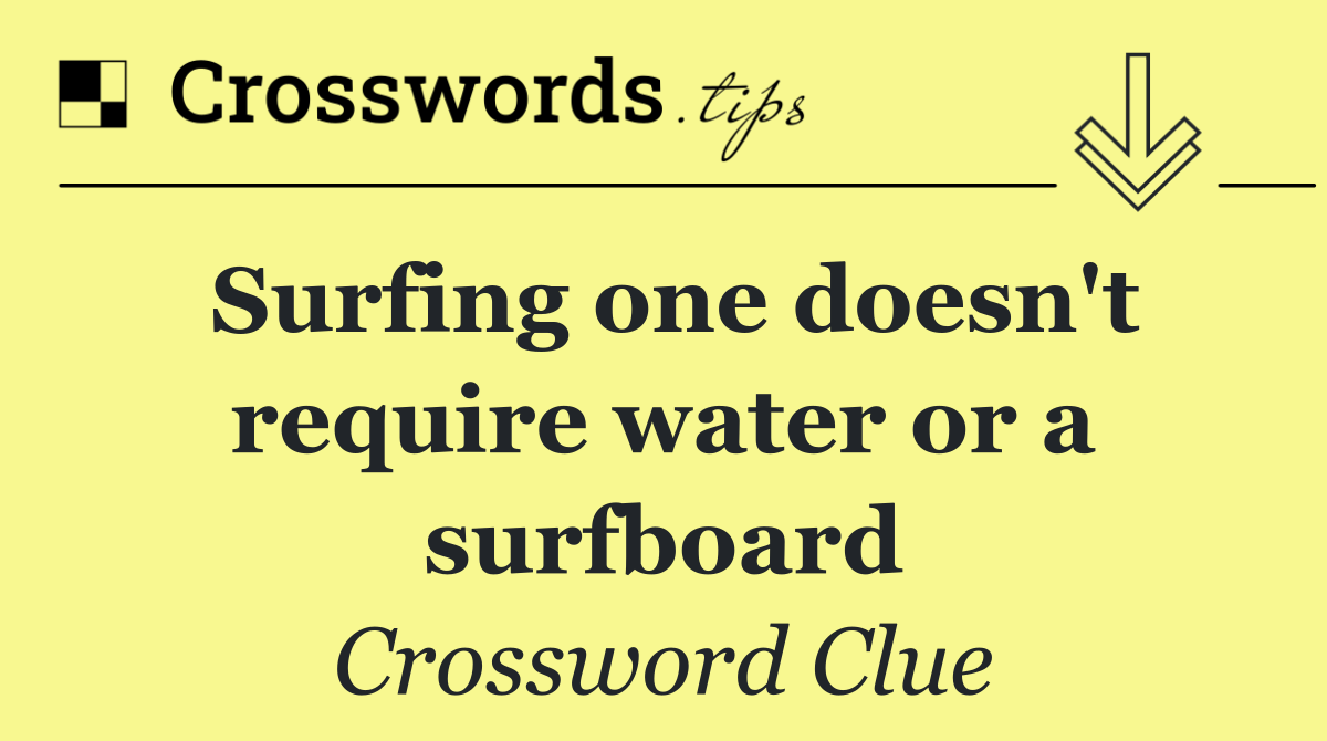 Surfing one doesn't require water or a surfboard