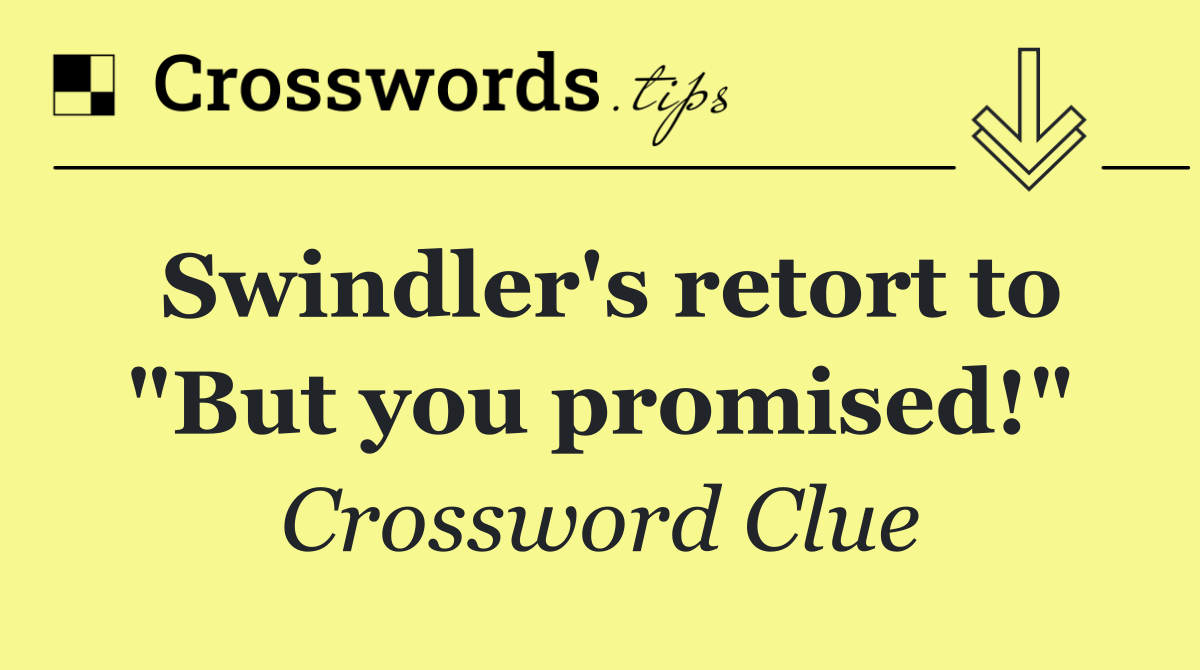 Swindler's retort to "But you promised!"
