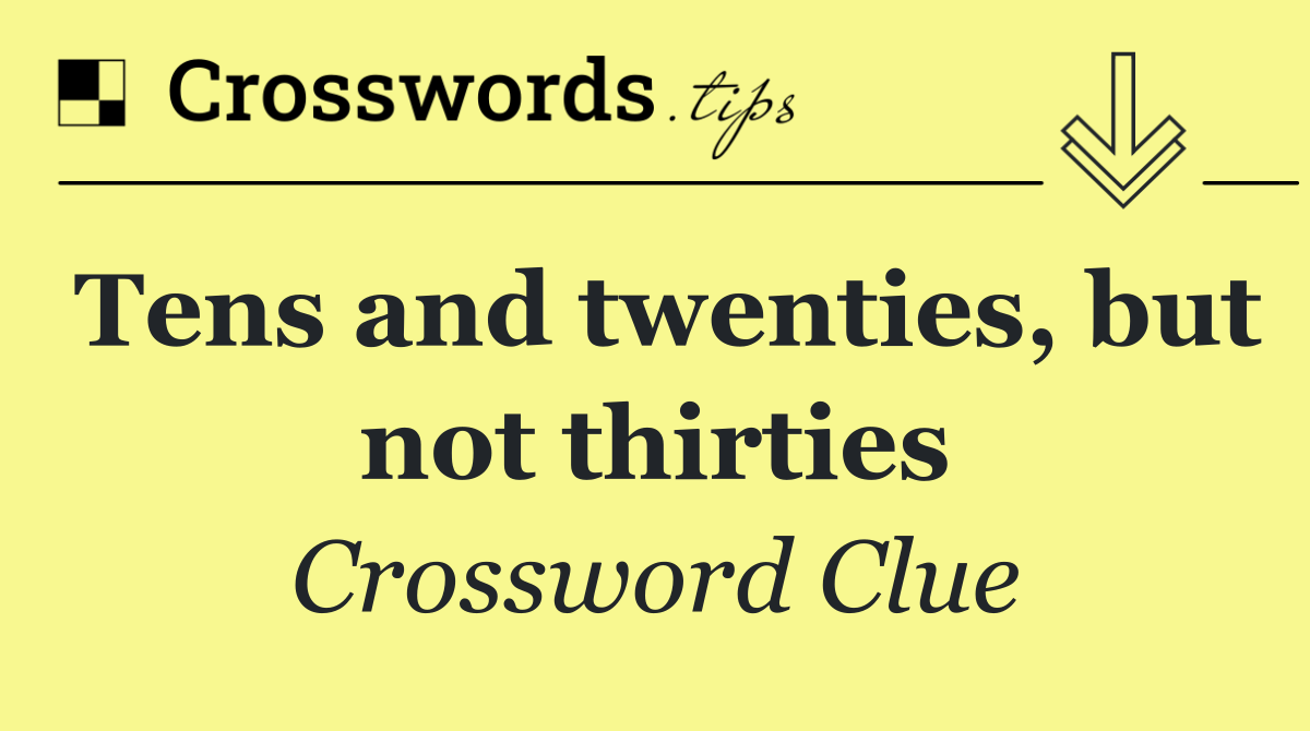 Tens and twenties, but not thirties