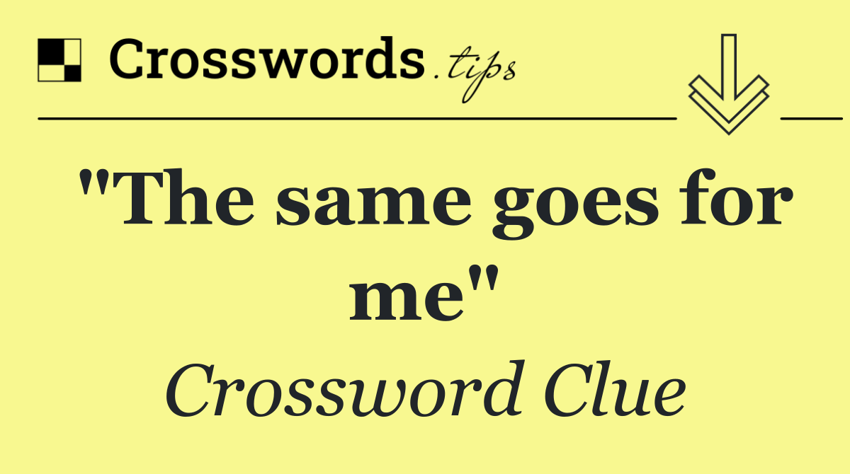 "The same goes for me"