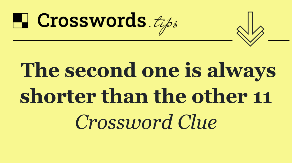 The second one is always shorter than the other 11