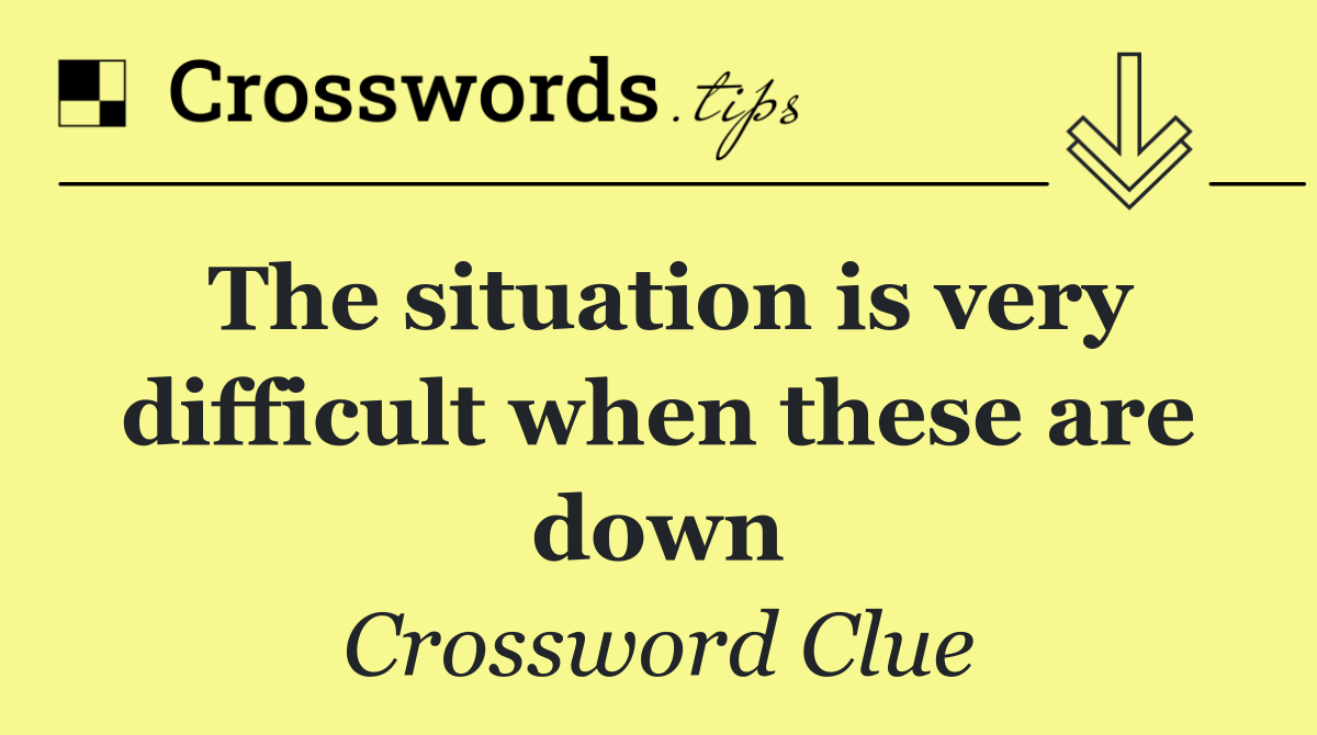 The situation is very difficult when these are down