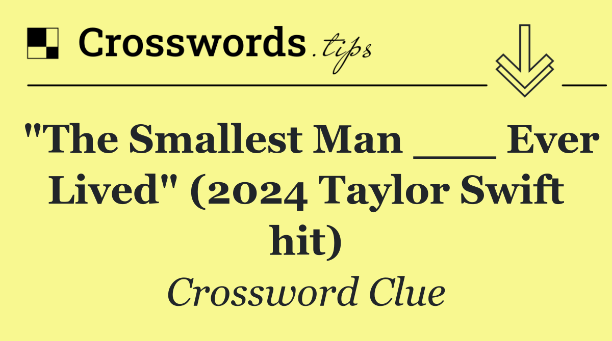 "The Smallest Man ___ Ever Lived" (2024 Taylor Swift hit)