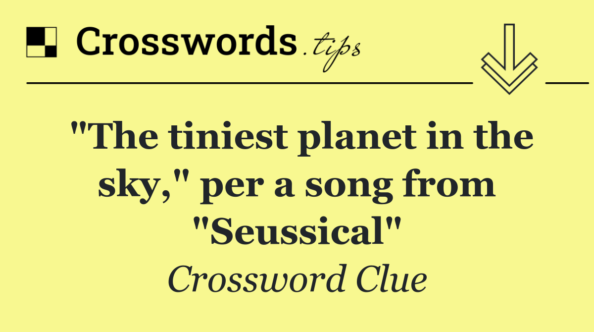 "The tiniest planet in the sky," per a song from "Seussical"