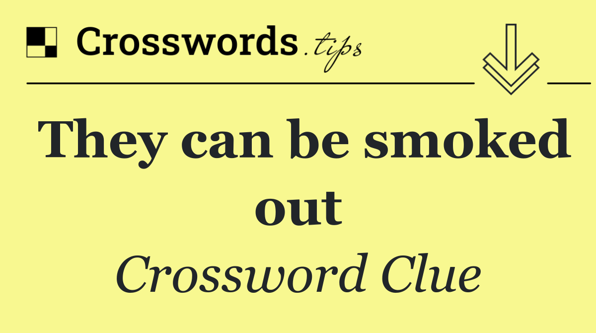 They can be smoked out