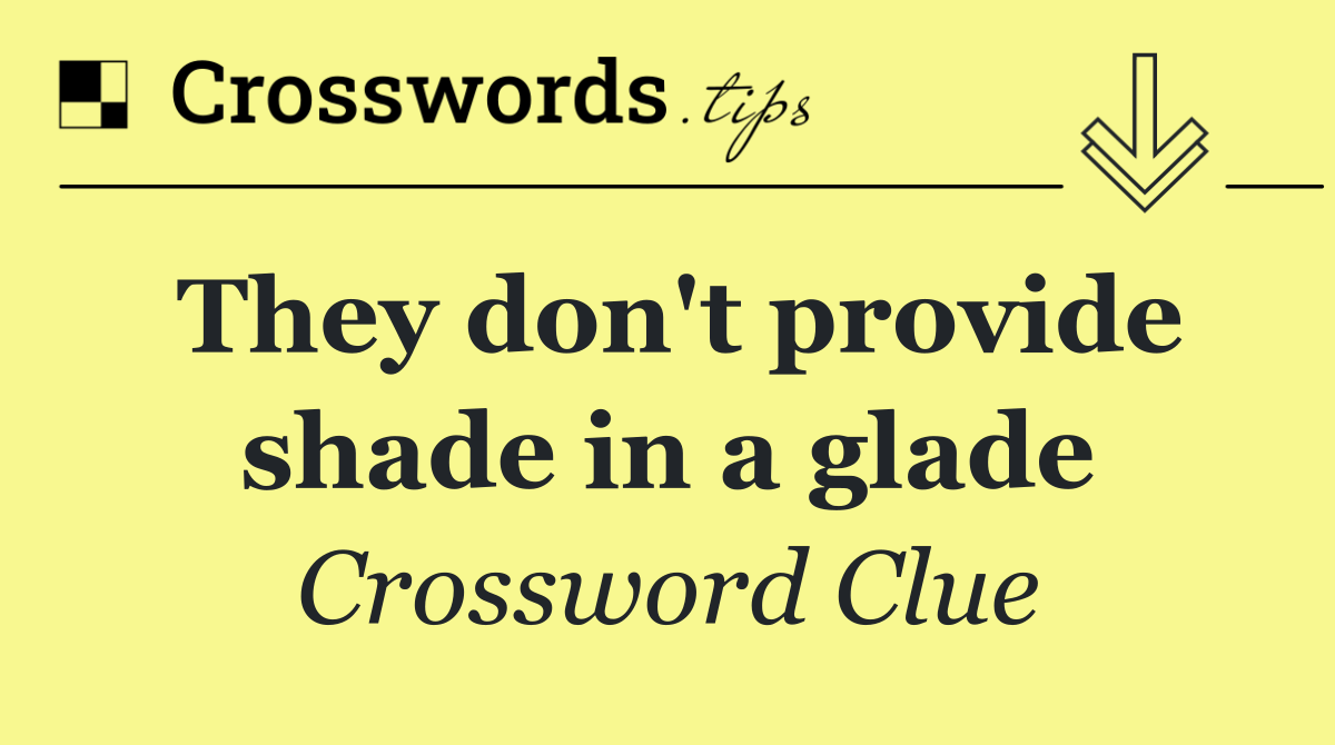 They don't provide shade in a glade
