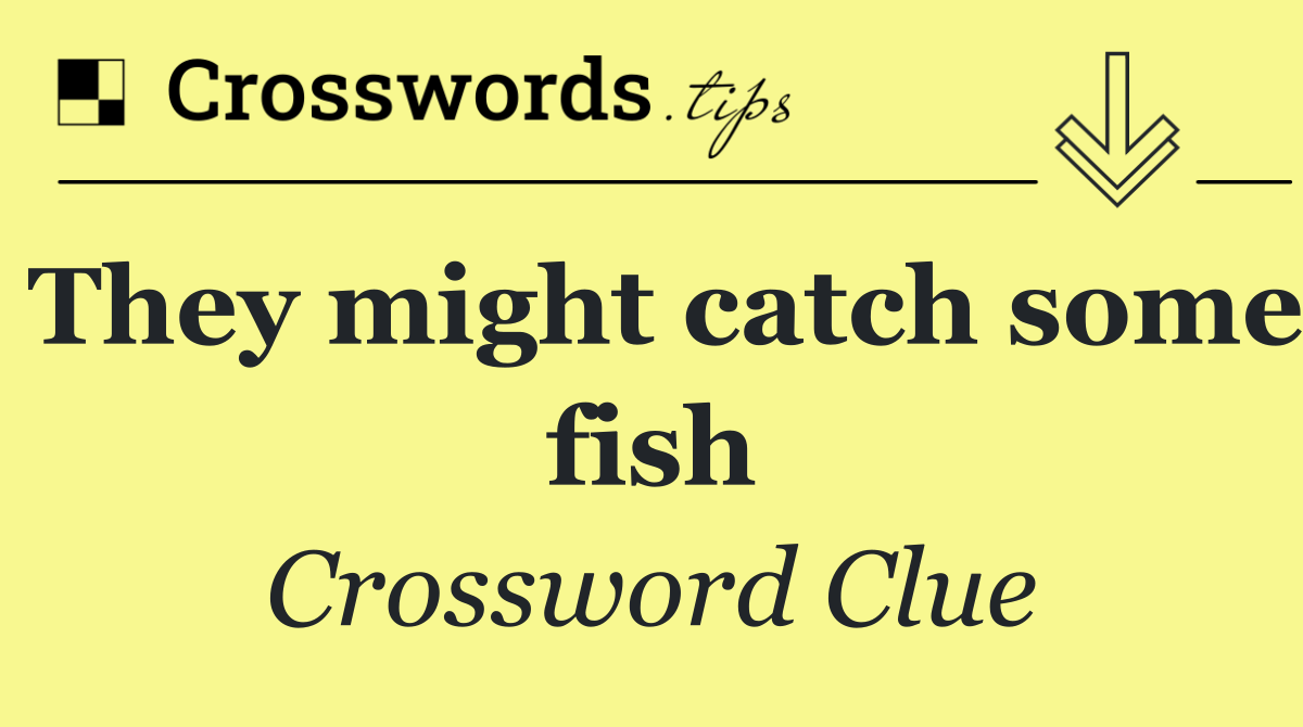 They might catch some fish